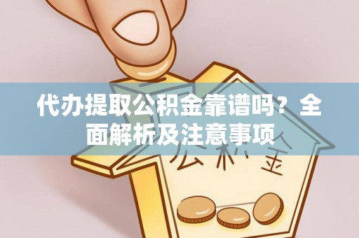 临城代办提取公积金靠谱吗？全面解析及注意事项
