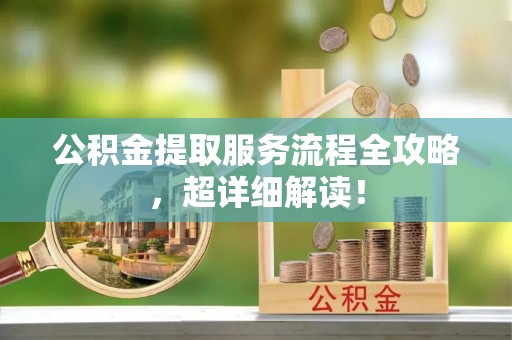 临城公积金提取服务流程全攻略，超详细解读！