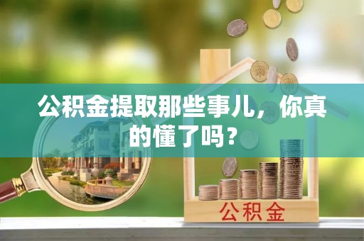 临城公积金提取那些事儿，你真的懂了吗？