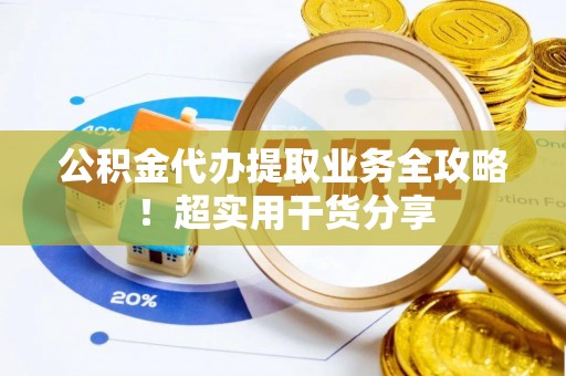 临城公积金代办提取业务全攻略！超实用干货分享