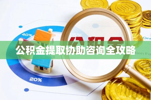 临城公积金提取协助咨询全攻略