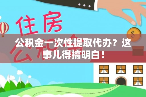 临城公积金一次性提取代办？这事儿得搞明白！