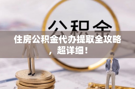 临城住房公积金代办提取全攻略，超详细！