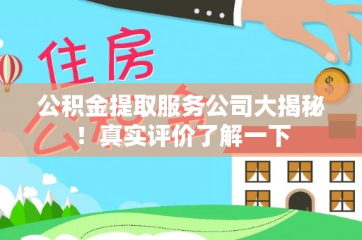 临城公积金提取服务公司大揭秘！真实评价了解一下