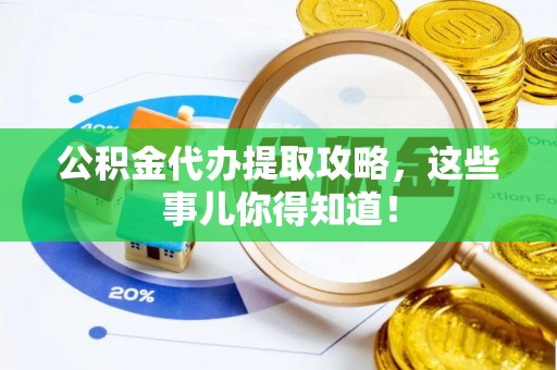 临城公积金代办提取攻略，这些事儿你得知道！