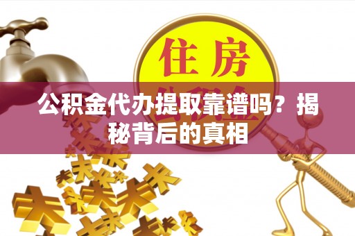 临城公积金代办提取靠谱吗？揭秘背后的真相