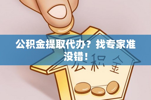 临城公积金提取代办？找专家准没错！