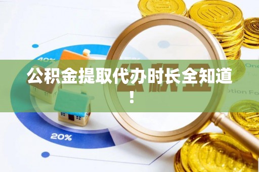 临城公积金提取代办时长全知道！
