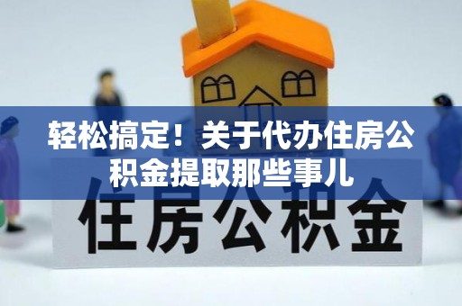 临城轻松搞定！关于代办住房公积金提取那些事儿
