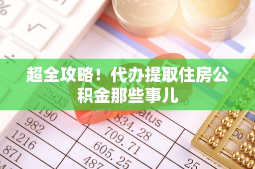 临城超全攻略！代办提取住房公积金那些事儿