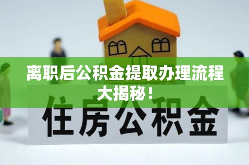 临城离职后公积金提取办理流程大揭秘！