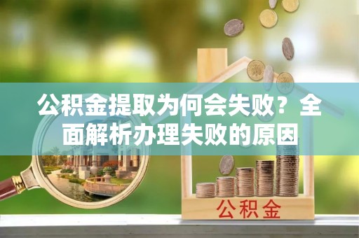 临城公积金提取为何会失败？全面解析办理失败的原因