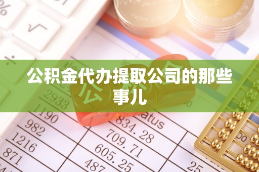 临城公积金代办提取公司的那些事儿