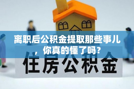 临城离职后公积金提取那些事儿，你真的懂了吗？