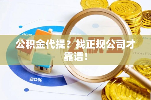 临城公积金代提？找正规公司才靠谱！