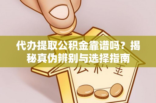 临城代办提取公积金靠谱吗？揭秘真伪辨别与选择指南