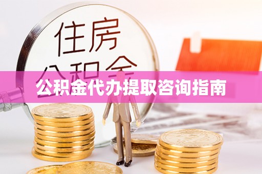 临城公积金代办提取咨询指南