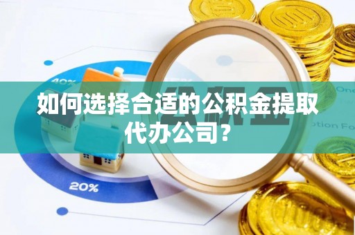 临城如何选择合适的公积金提取代办公司？