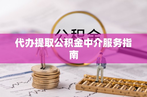临城代办提取公积金中介服务指南