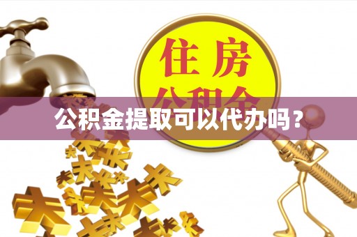 临城公积金提取可以代办吗？