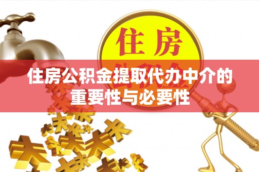 临城住房公积金提取代办中介的重要性与必要性