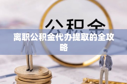 临城离职公积金代办提取的全攻略