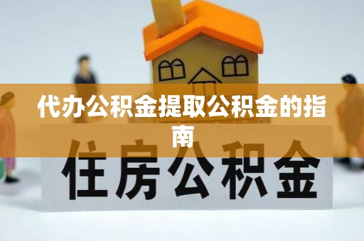 临城代办公积金提取公积金的指南