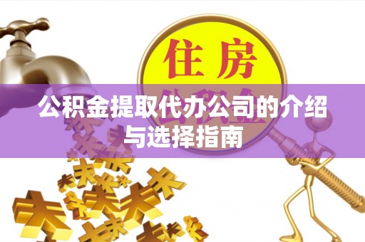 临城公积金提取代办公司的介绍与选择指南
