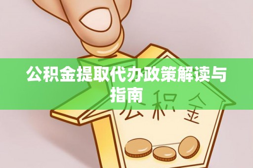 临城公积金提取代办政策解读与指南