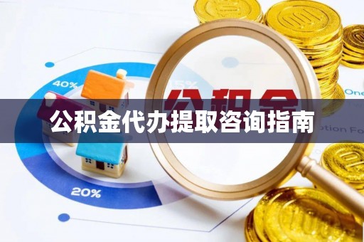 临城公积金代办提取咨询指南