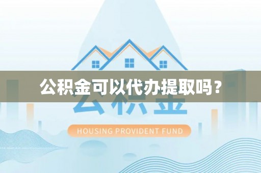 临城公积金可以代办提取吗？