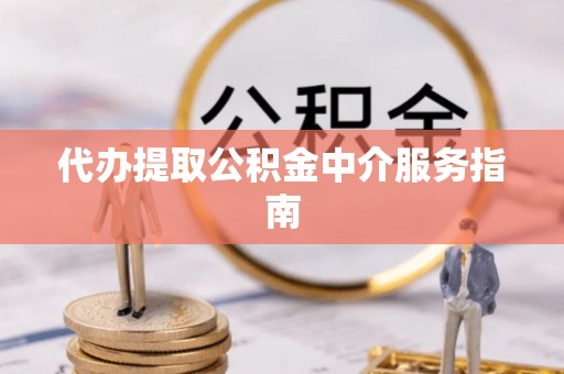 临城代办提取公积金中介服务指南