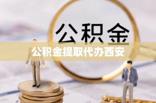 临城公积金提取代办西安