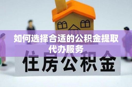 临城如何选择合适的公积金提取代办服务