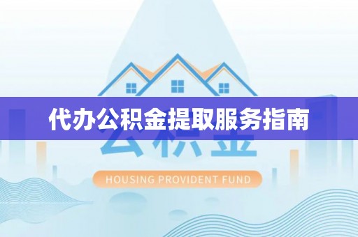 临城代办公积金提取服务指南