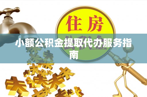 临城小额公积金提取代办服务指南