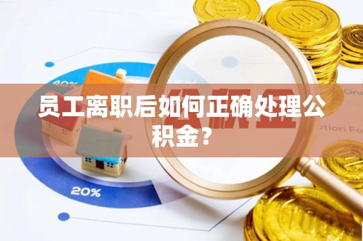 临城员工离职后如何正确处理公积金？