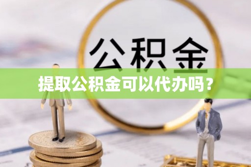 临城提取公积金可以代办吗？