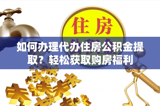 临城如何办理代办住房公积金提取？轻松获取购房福利