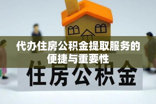 临城代办住房公积金提取服务的便捷与重要性