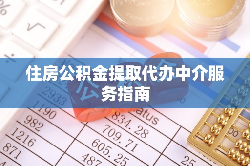 临城住房公积金提取代办中介服务指南