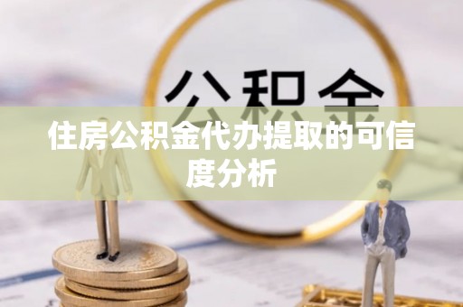 临城住房公积金代办提取的可信度分析