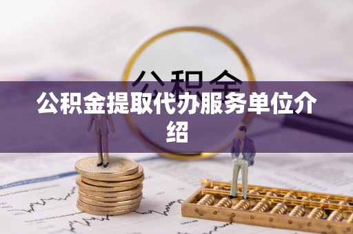 临城公积金提取代办服务单位介绍