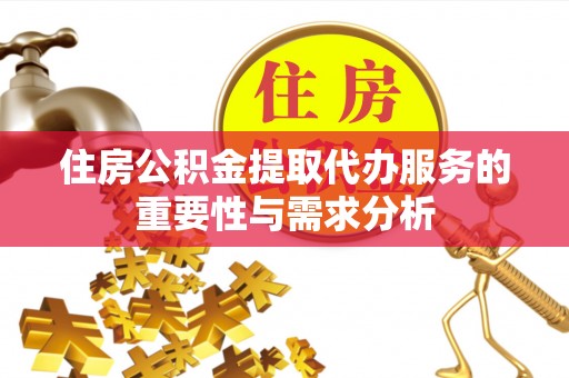 临城住房公积金提取代办服务的重要性与需求分析