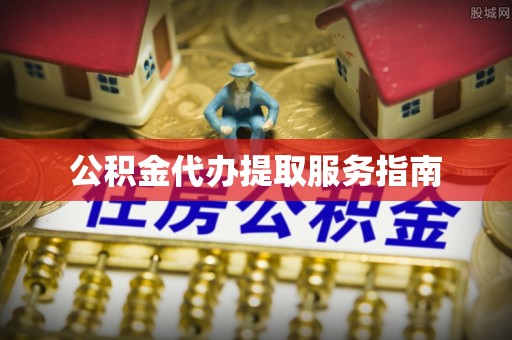 临城公积金代办提取服务指南