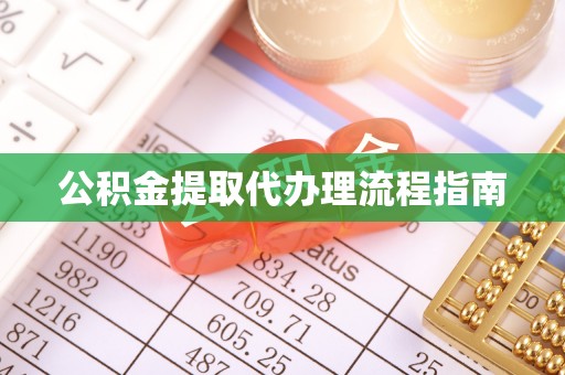临城公积金提取代办理流程指南
