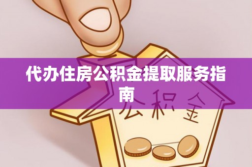 临城代办住房公积金提取服务指南