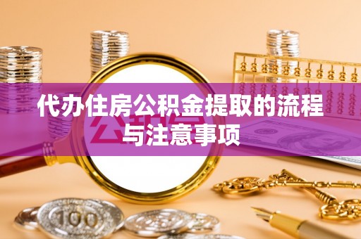 临城代办住房公积金提取的流程与注意事项