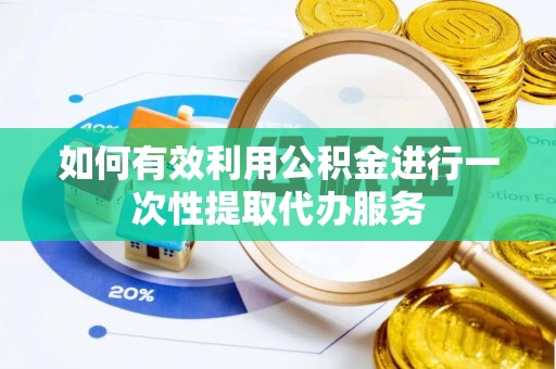 临城如何有效利用公积金进行一次性提取代办服务
