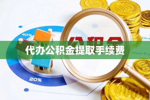 临城代办公积金提取手续费